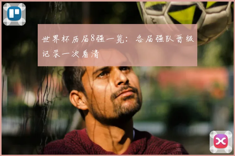 世界杯历届8强一览:各届强队晋级记录一次看清