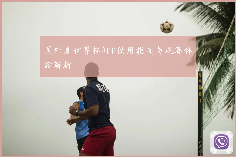 国外看世界杯App使用指南与观赛体验解析