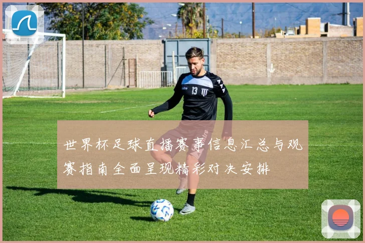 世界杯足球直播赛事信息汇总与观赛指南全面呈现精彩对决安排
