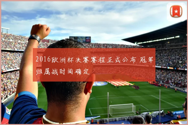 2016欧洲杯决赛赛程正式公布 冠军归属战时间确定