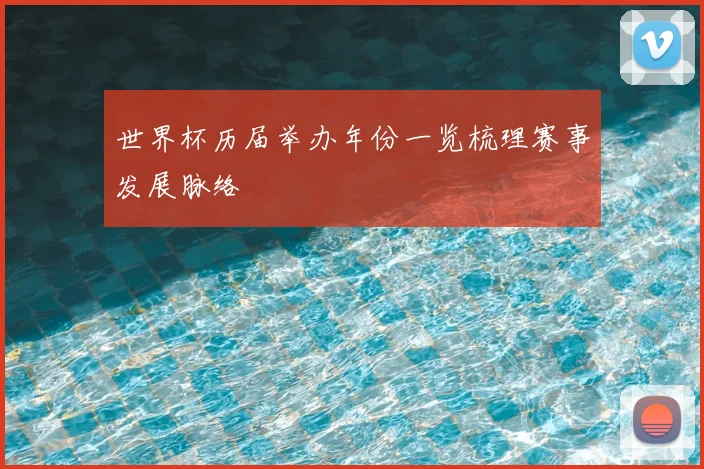 世界杯历届举办年份一览梳理赛事发展脉络